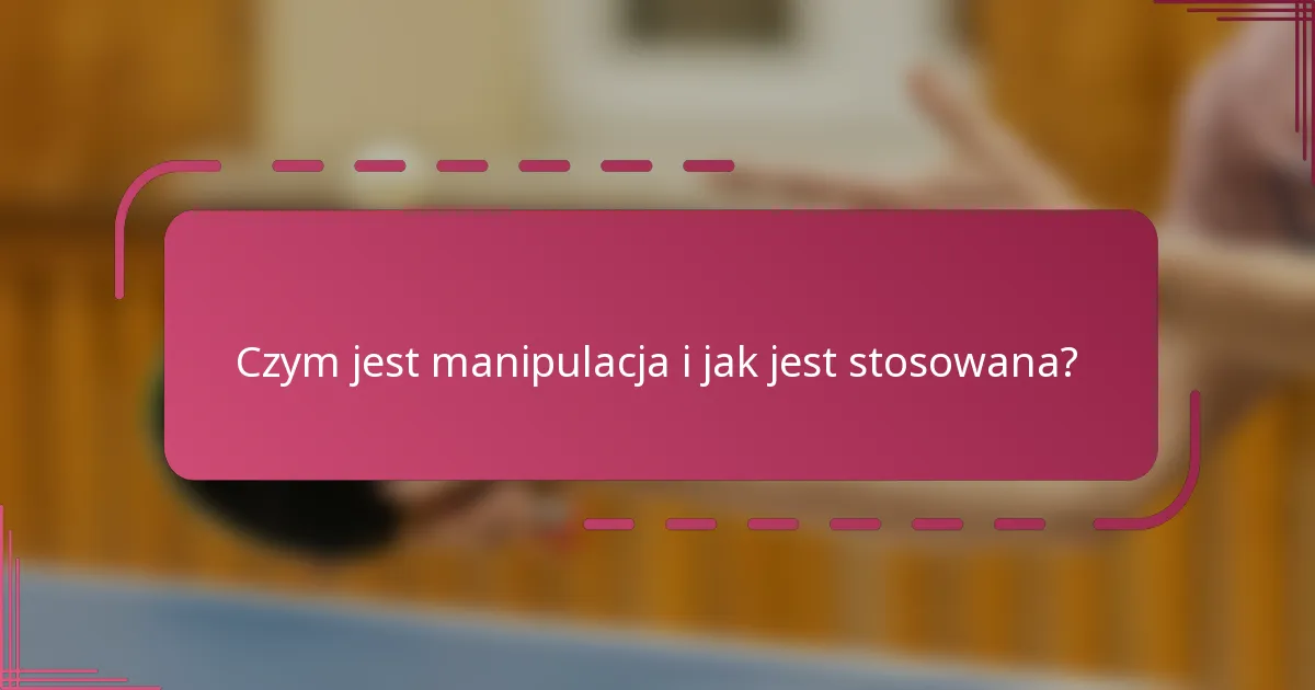 Czym jest manipulacja i jak jest stosowana?