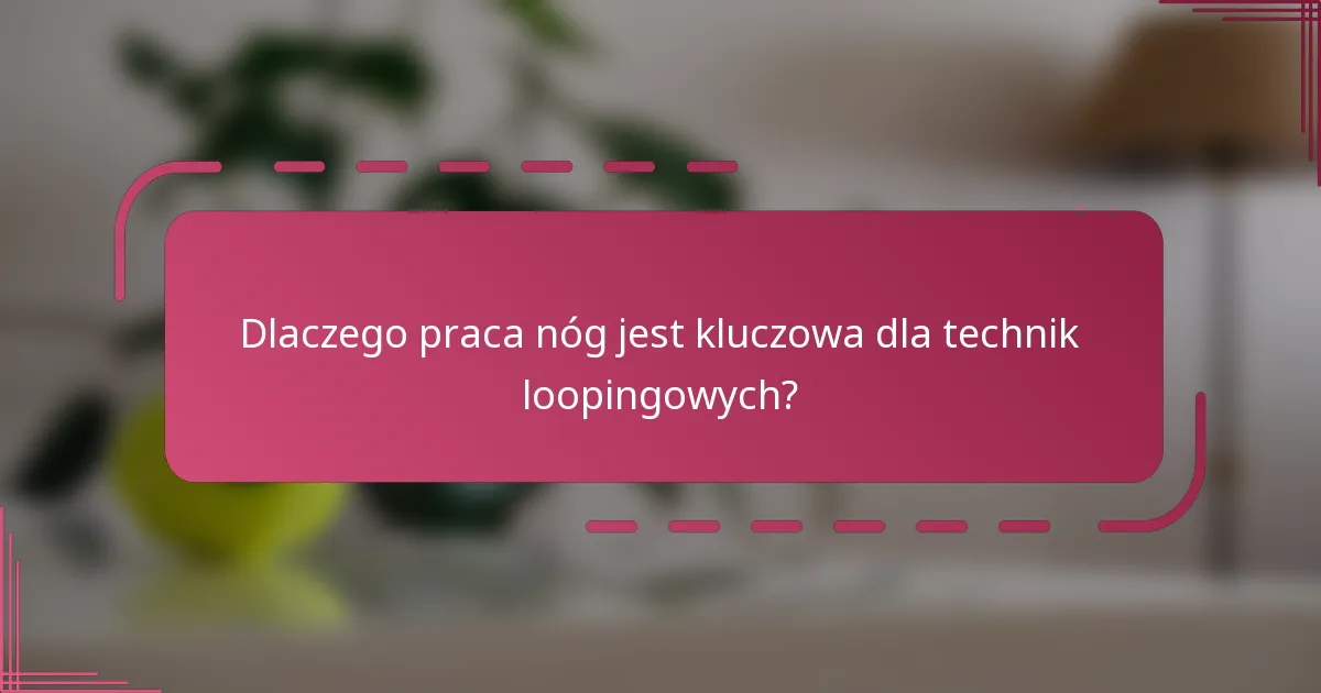 Dlaczego praca nóg jest kluczowa dla technik loopingowych?