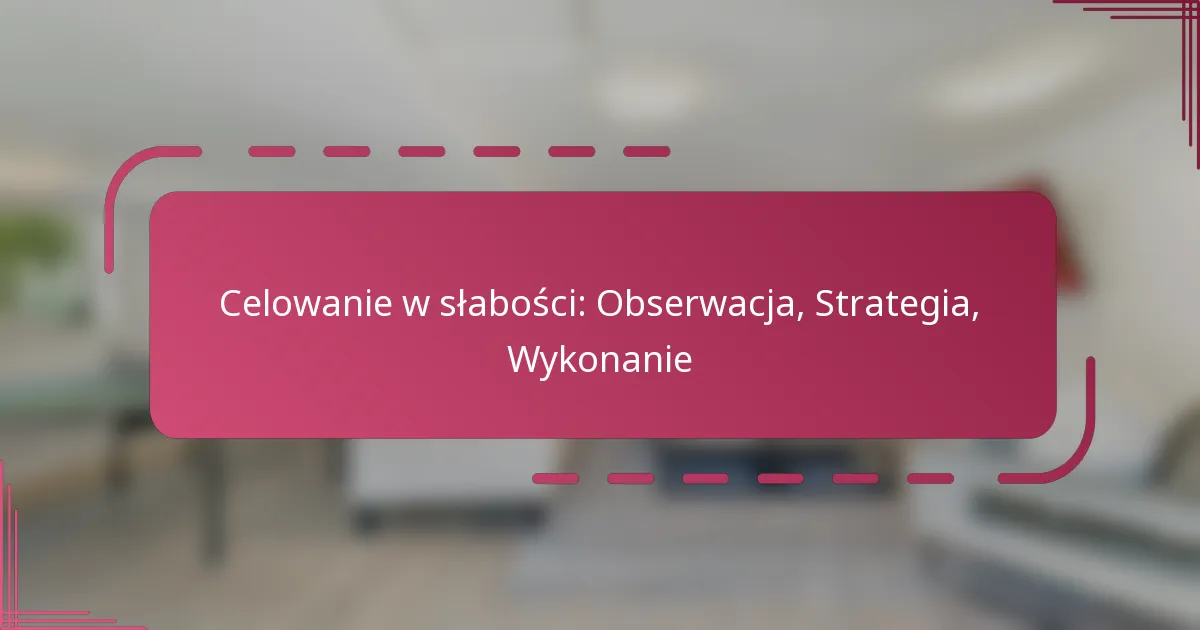 Celowanie w słabości: Obserwacja, Strategia, Wykonanie