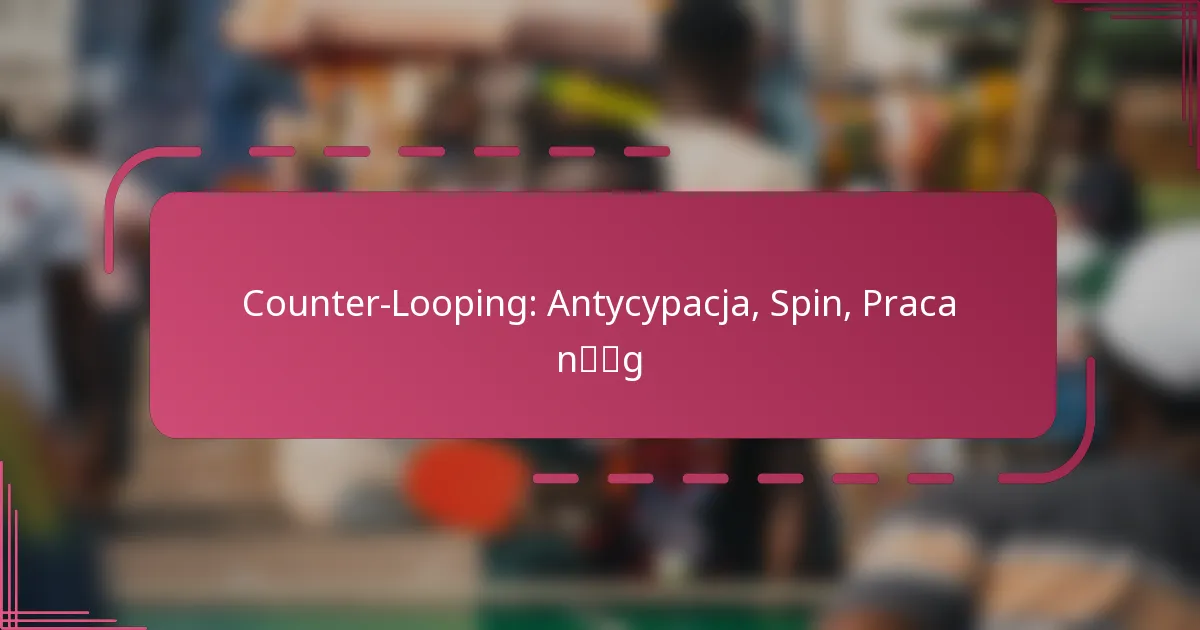 Counter-Looping: Antycypacja, Spin, Praca nóg