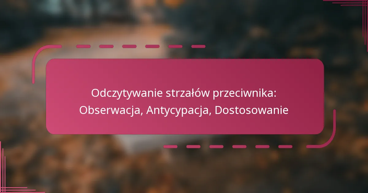Odczytywanie strzałów przeciwnika: Obserwacja, Antycypacja, Dostosowanie