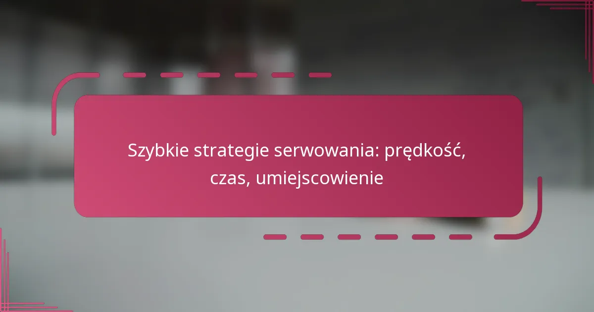 Szybkie strategie serwowania: prędkość, czas, umiejscowienie