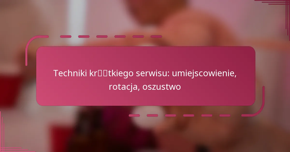 Techniki krótkiego serwisu: umiejscowienie, rotacja, oszustwo