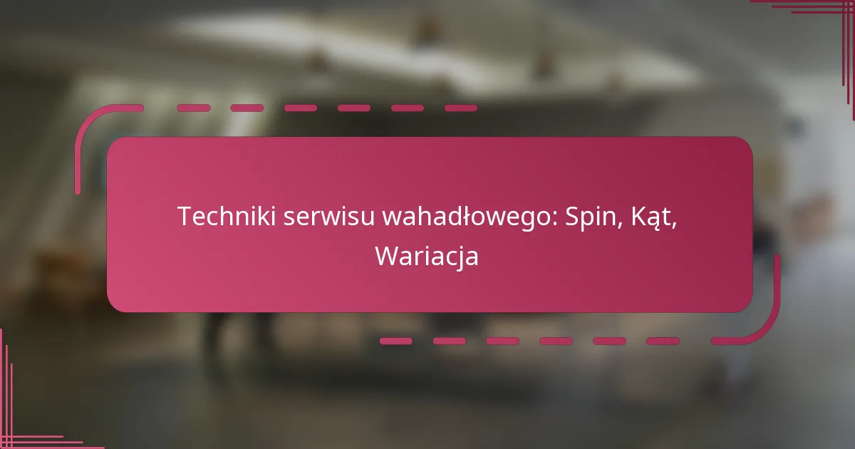 Techniki serwisu wahadłowego: Spin, Kąt, Wariacja