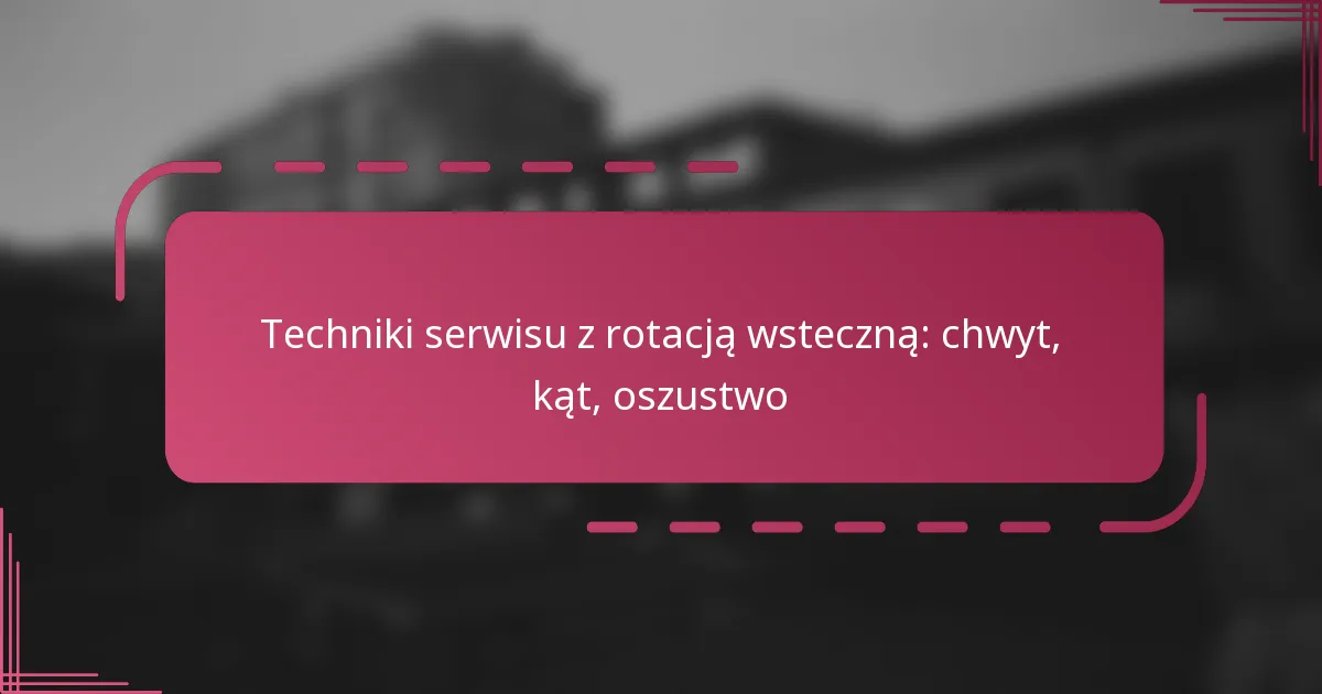 Techniki serwisu z rotacją wsteczną: chwyt, kąt, oszustwo