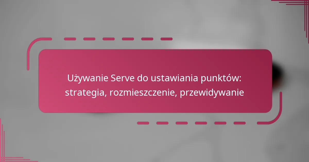 Używanie Serve do ustawiania punktów: strategia, rozmieszczenie, przewidywanie