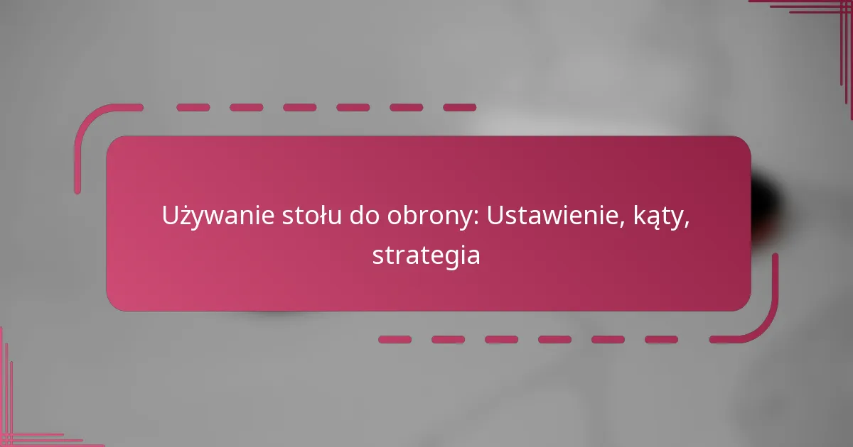 Używanie stołu do obrony: Ustawienie, kąty, strategia