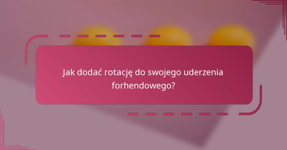 Jak dodać rotację do swojego uderzenia forhendowego?