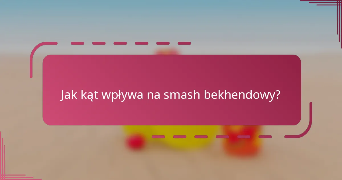 Jak kąt wpływa na smash bekhendowy?