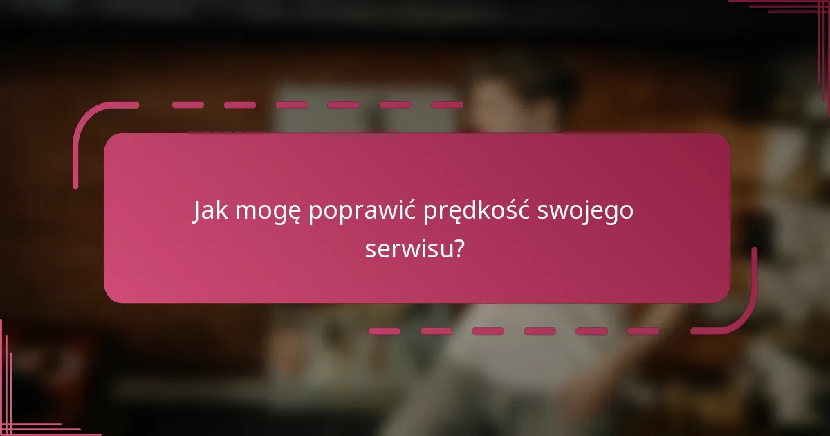 Jak mogę poprawić prędkość swojego serwisu?