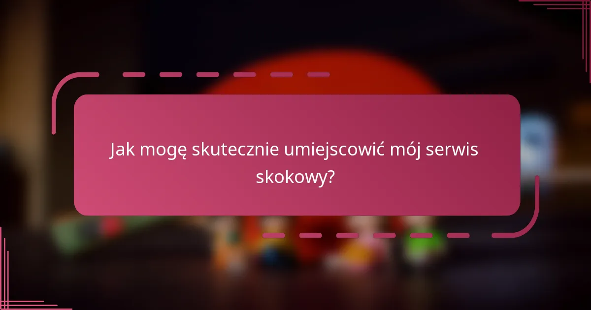 Jak mogę skutecznie umiejscowić mój serwis skokowy?