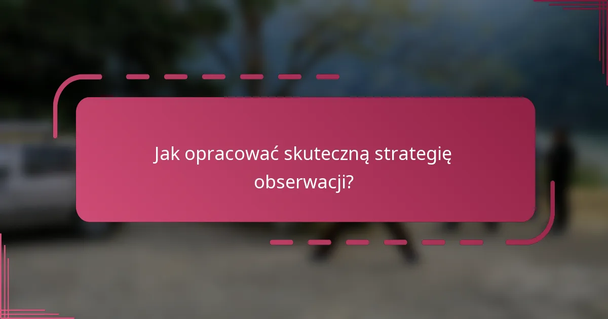 Jak opracować skuteczną strategię obserwacji?
