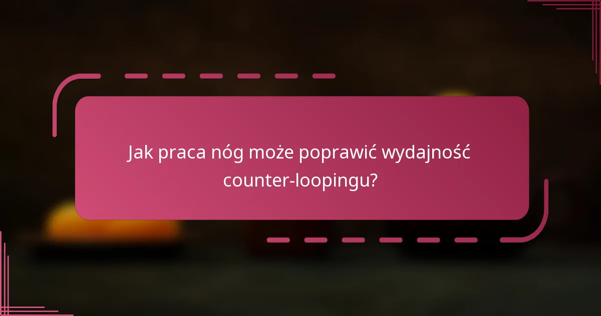 Jak praca nóg może poprawić wydajność counter-loopingu?