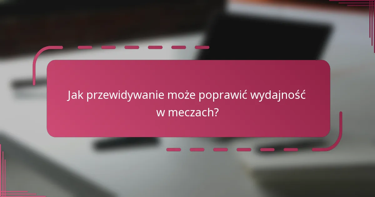 Jak przewidywanie może poprawić wydajność w meczach?