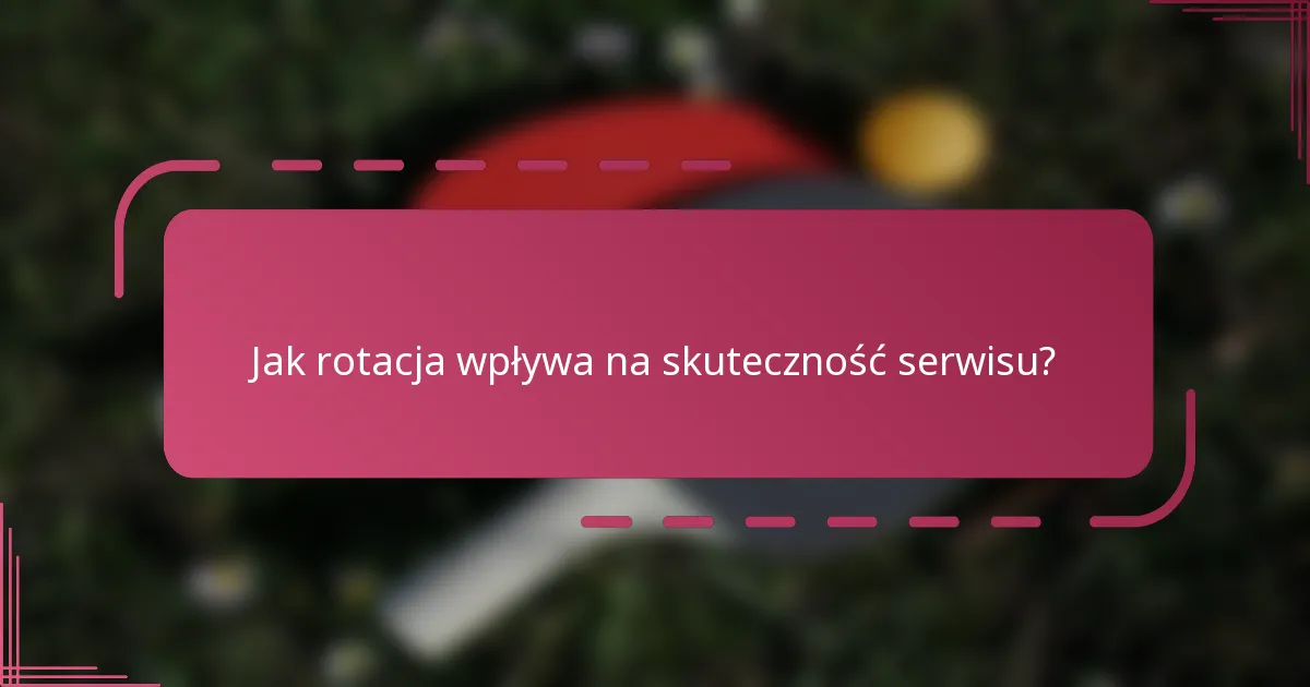 Jak rotacja wpływa na skuteczność serwisu?