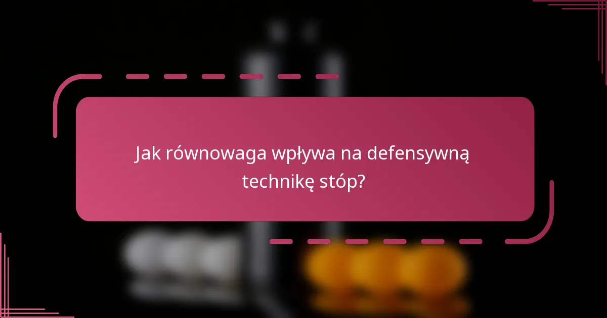 Jak równowaga wpływa na defensywną technikę stóp?