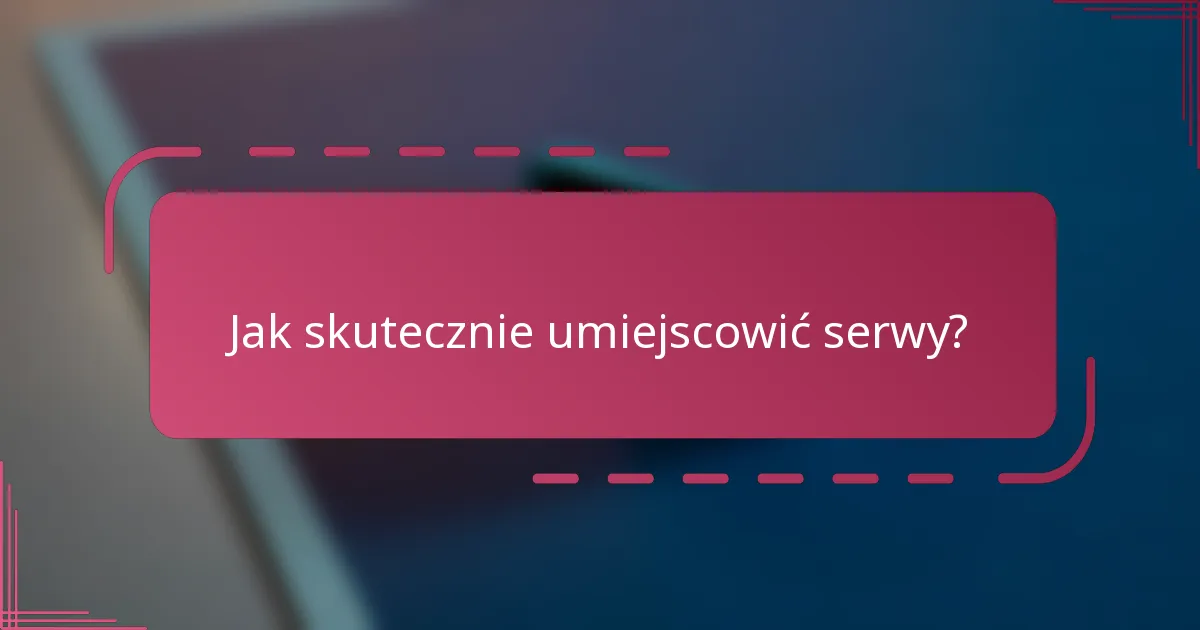 Jak skutecznie umiejscowić serwy?
