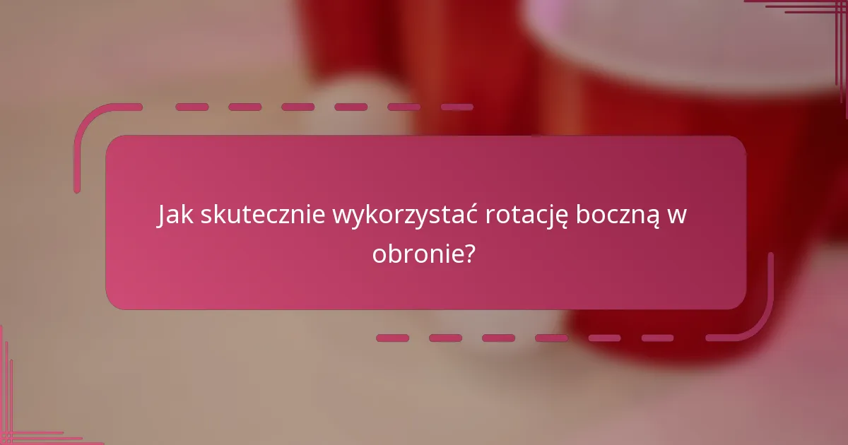 Jak skutecznie wykorzystać rotację boczną w obronie?