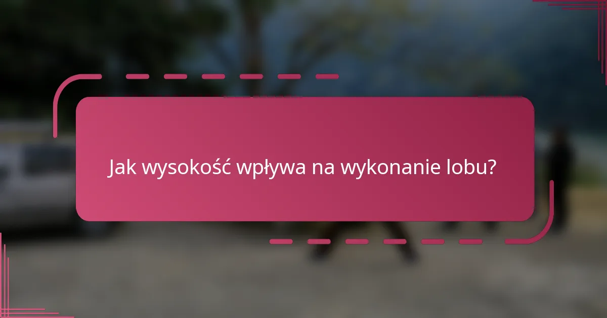 Jak wysokość wpływa na wykonanie lobu?