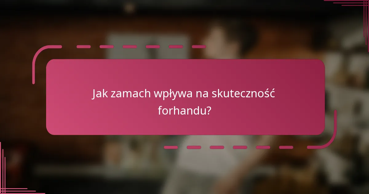 Jak zamach wpływa na skuteczność forhandu?
