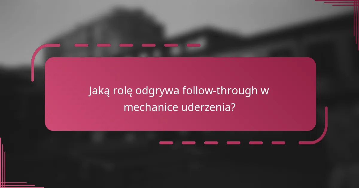 Jaką rolę odgrywa follow-through w mechanice uderzenia?