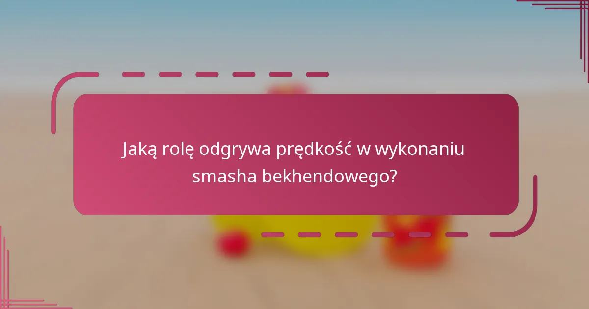 Jaką rolę odgrywa prędkość w wykonaniu smasha bekhendowego?