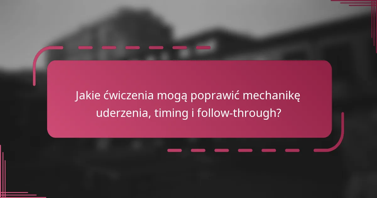 Jakie ćwiczenia mogą poprawić mechanikę uderzenia, timing i follow-through?