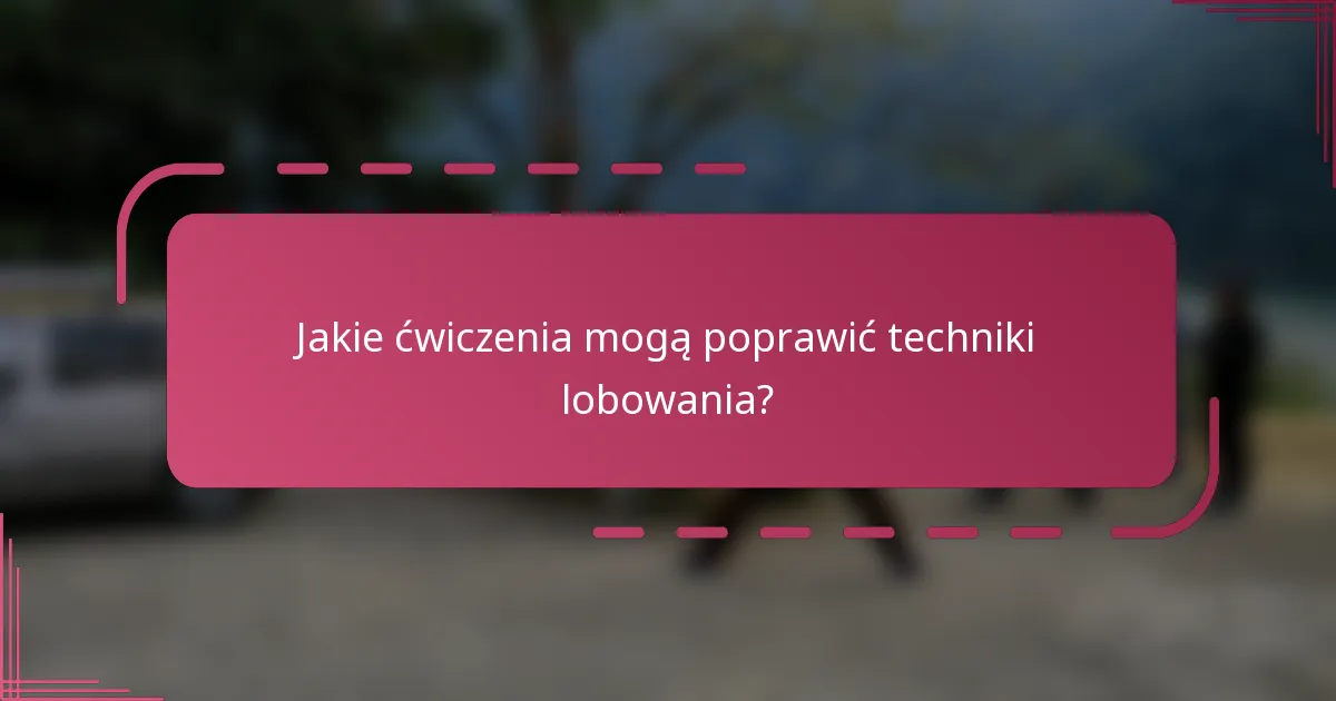 Jakie ćwiczenia mogą poprawić techniki lobowania?