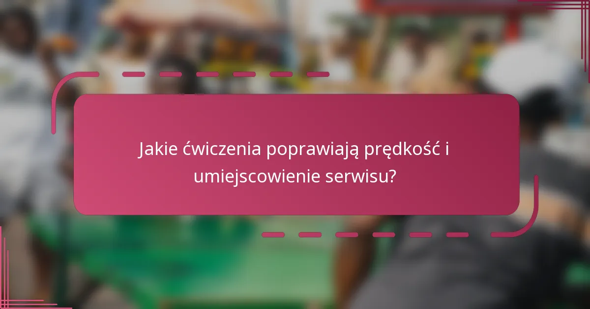 Jakie ćwiczenia poprawiają prędkość i umiejscowienie serwisu?