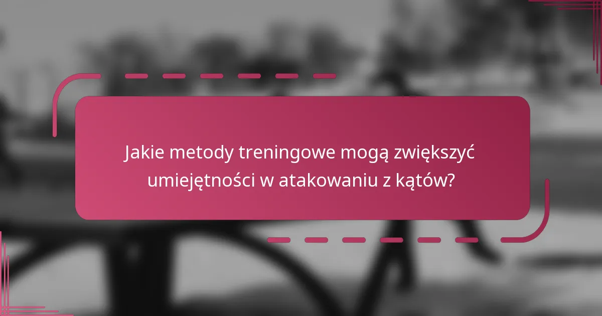 Jakie metody treningowe mogą zwiększyć umiejętności w atakowaniu z kątów?