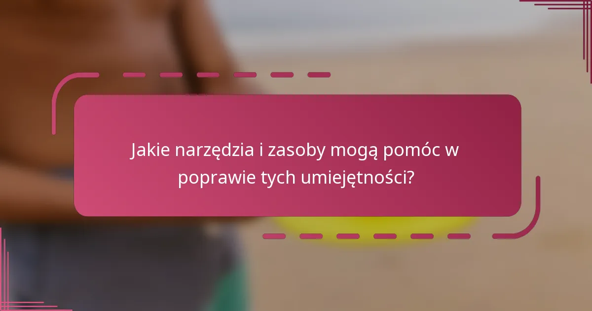 Jakie narzędzia i zasoby mogą pomóc w poprawie tych umiejętności?