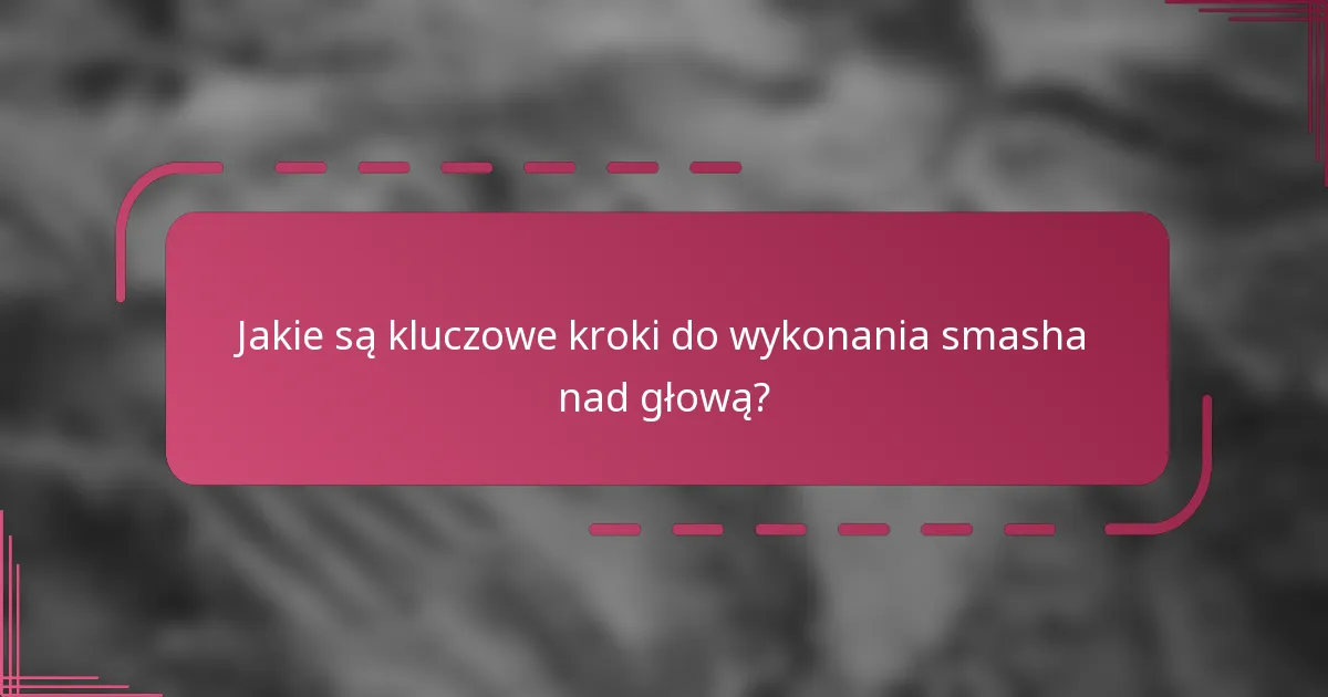 Jakie są kluczowe kroki do wykonania smasha nad głową?
