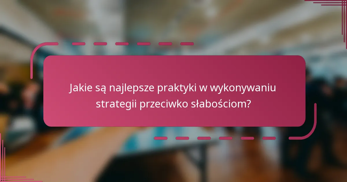 Jakie są najlepsze praktyki w wykonywaniu strategii przeciwko słabościom?
