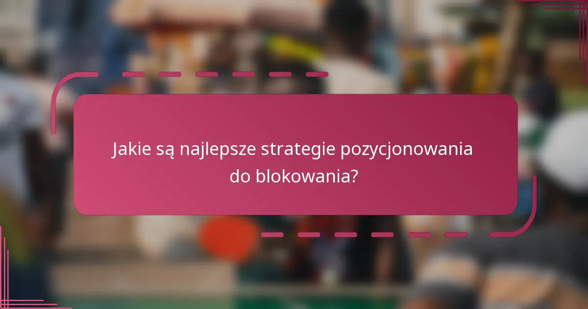 Jakie są najlepsze strategie pozycjonowania do blokowania?