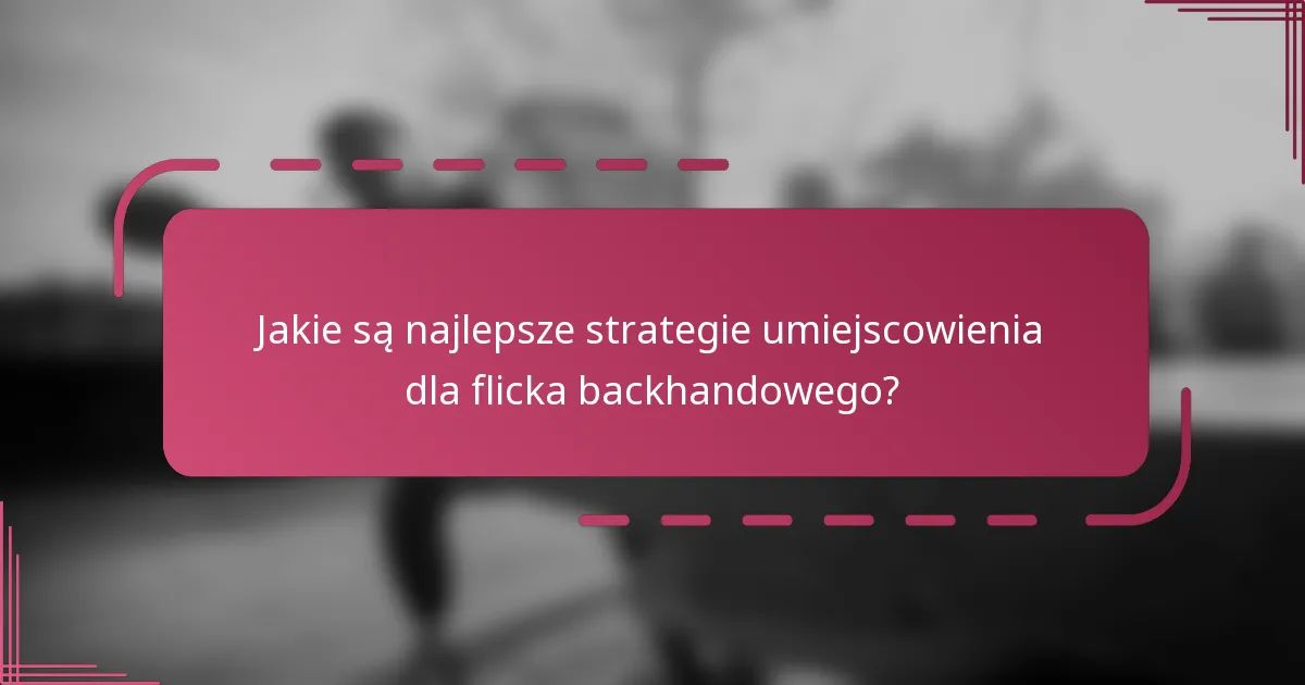 Jakie są najlepsze strategie umiejscowienia dla flicka backhandowego?