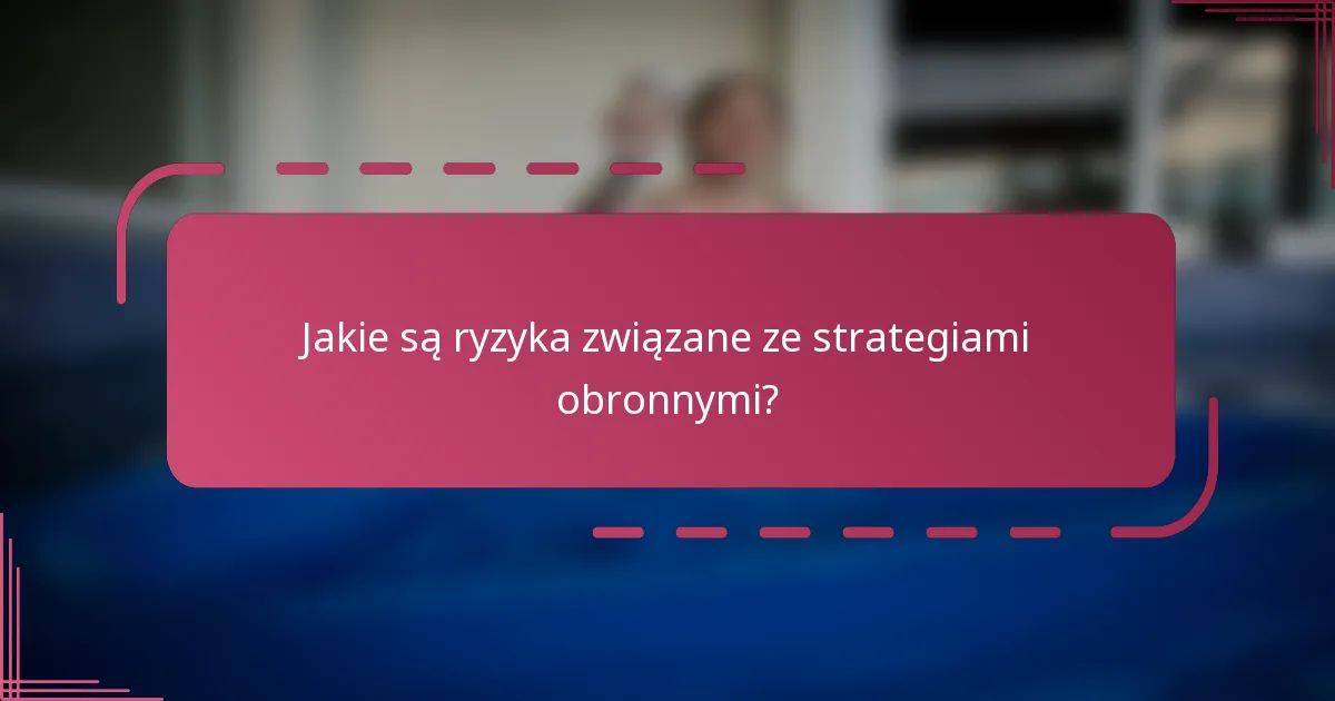 Jakie są ryzyka związane ze strategiami obronnymi?