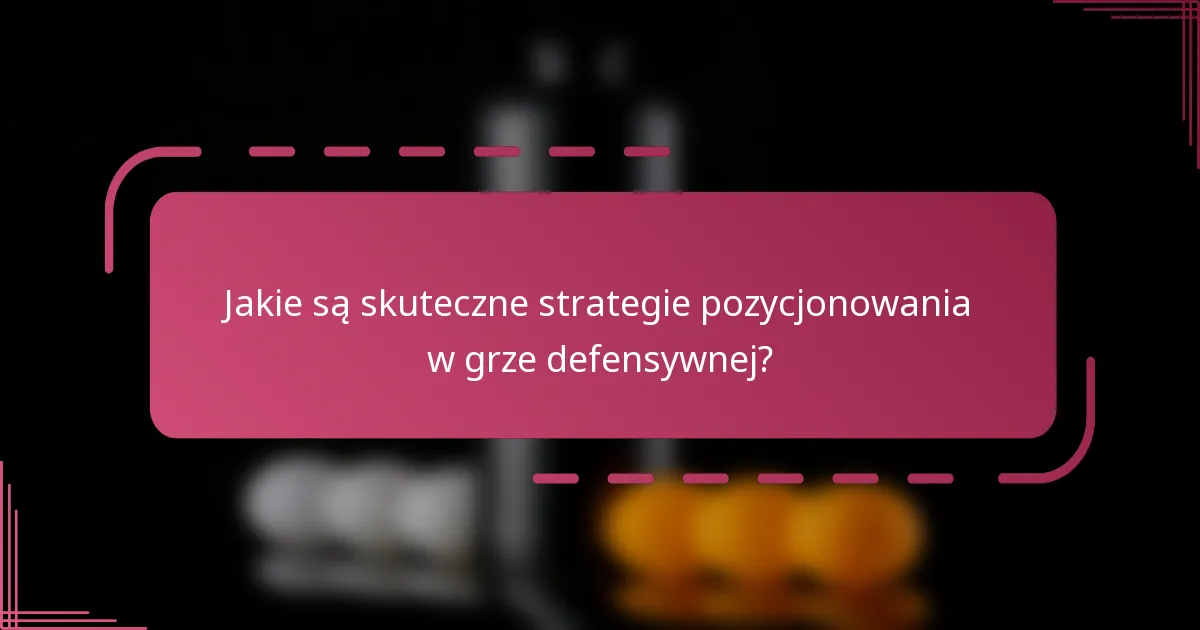 Jakie są skuteczne strategie pozycjonowania w grze defensywnej?