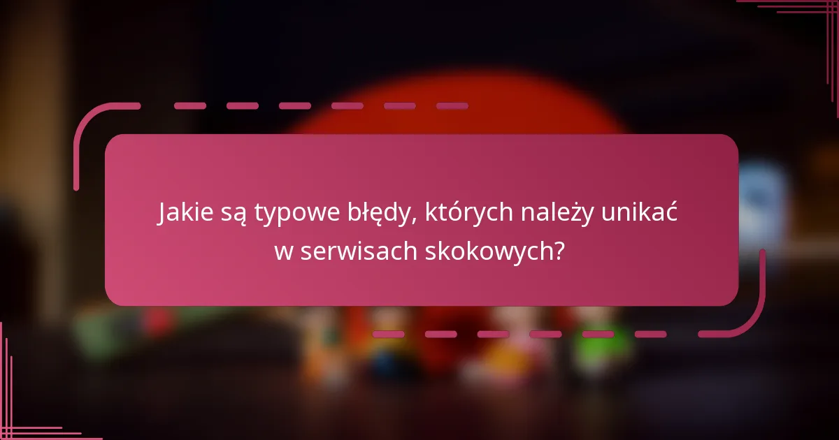 Jakie są typowe błędy, których należy unikać w serwisach skokowych?