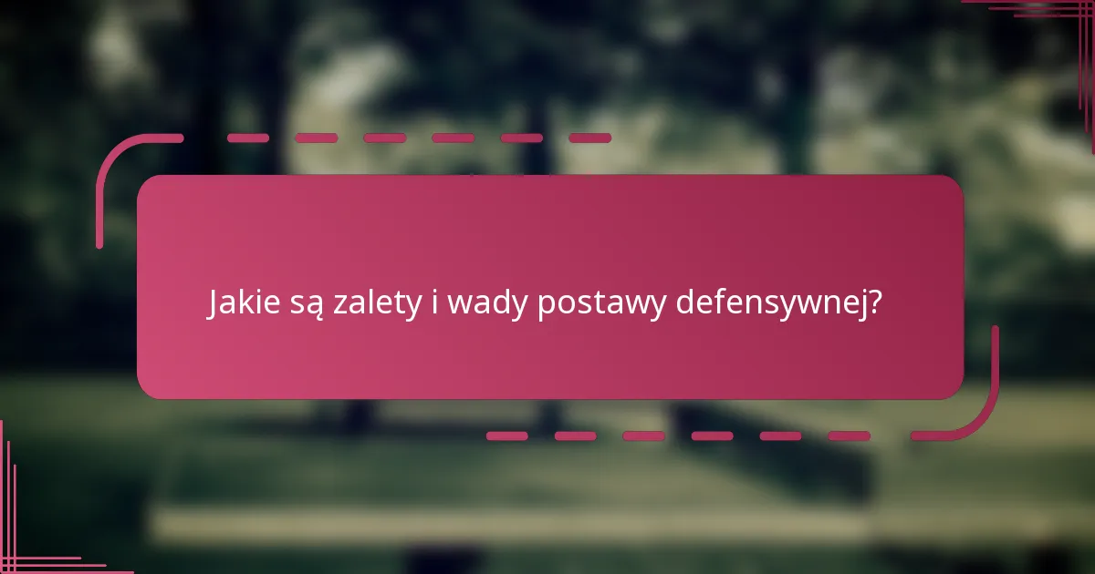 Jakie są zalety i wady postawy defensywnej?