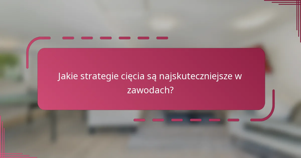Jakie strategie cięcia są najskuteczniejsze w zawodach?
