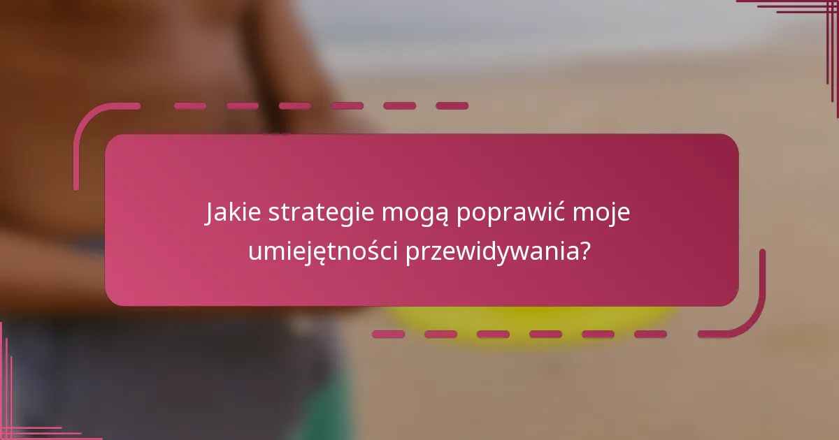 Jakie strategie mogą poprawić moje umiejętności przewidywania?