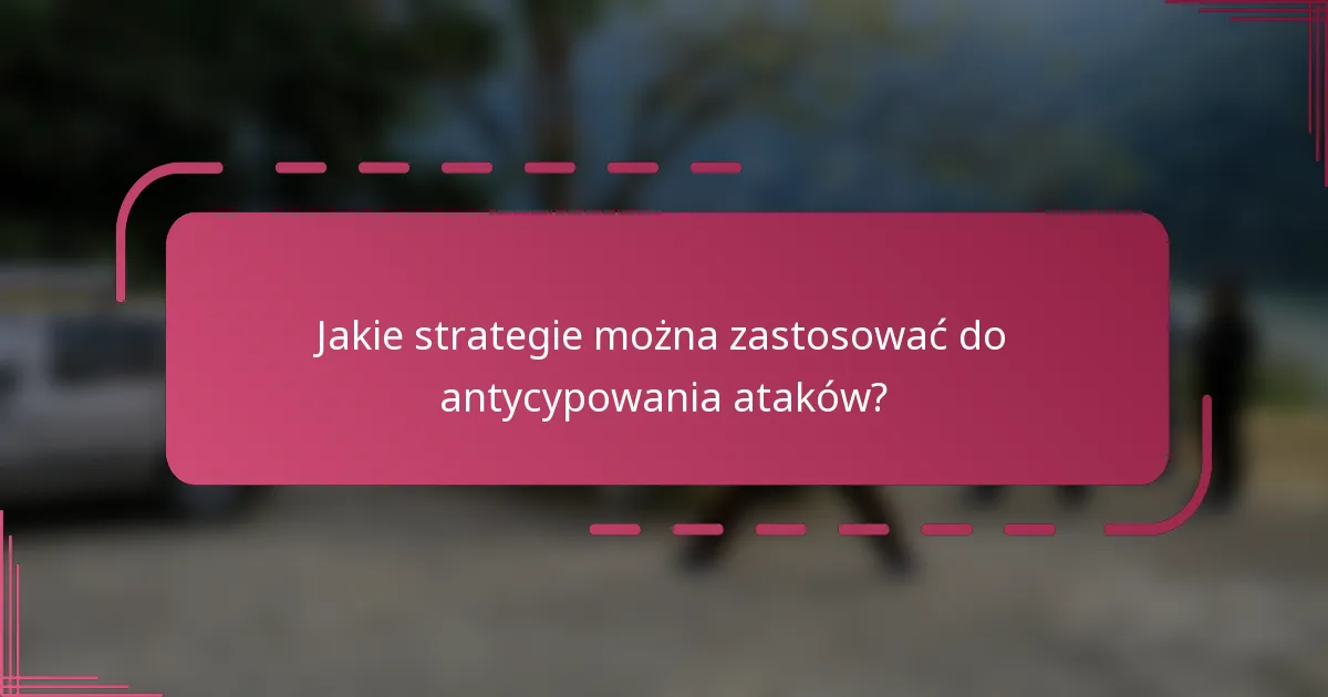 Jakie strategie można zastosować do antycypowania ataków?