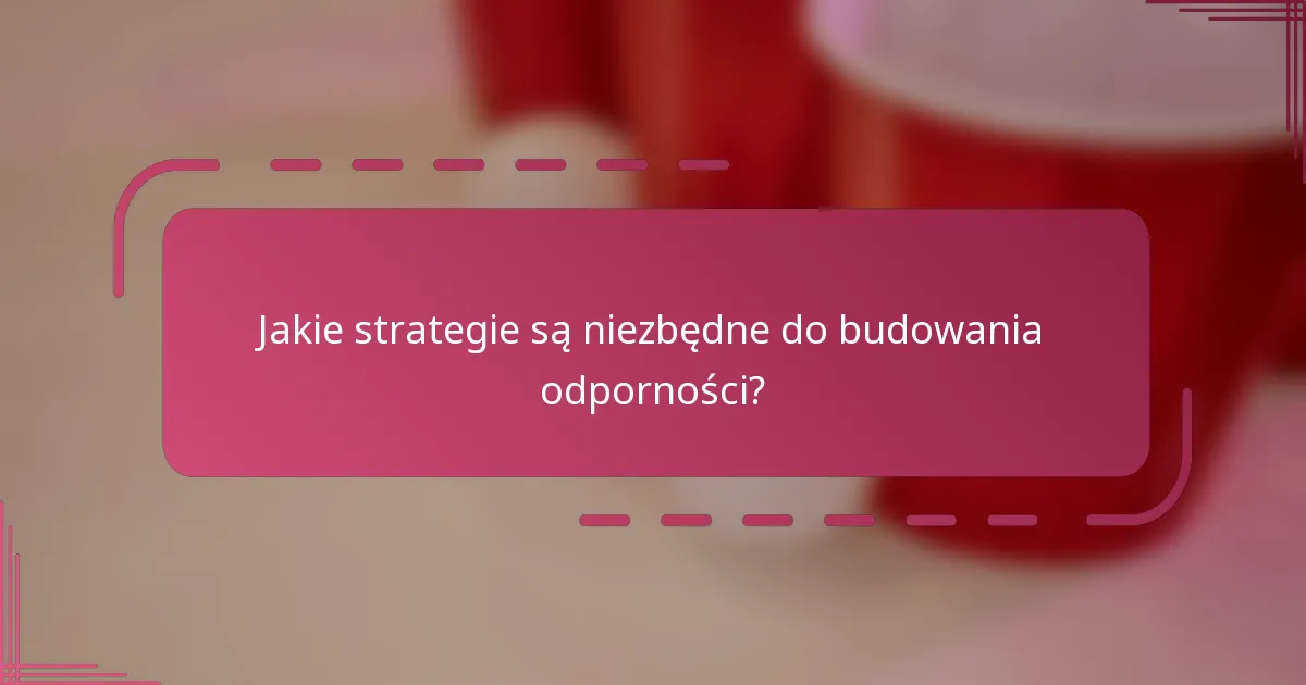 Jakie strategie są niezbędne do budowania odporności?