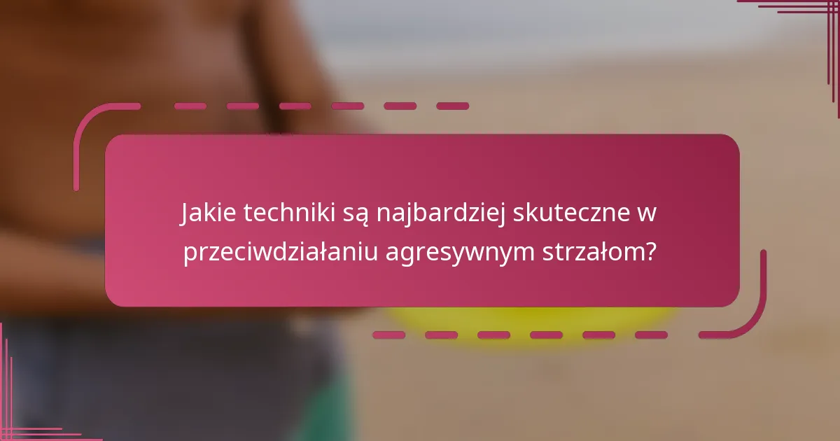 Jakie techniki są najbardziej skuteczne w przeciwdziałaniu agresywnym strzałom?