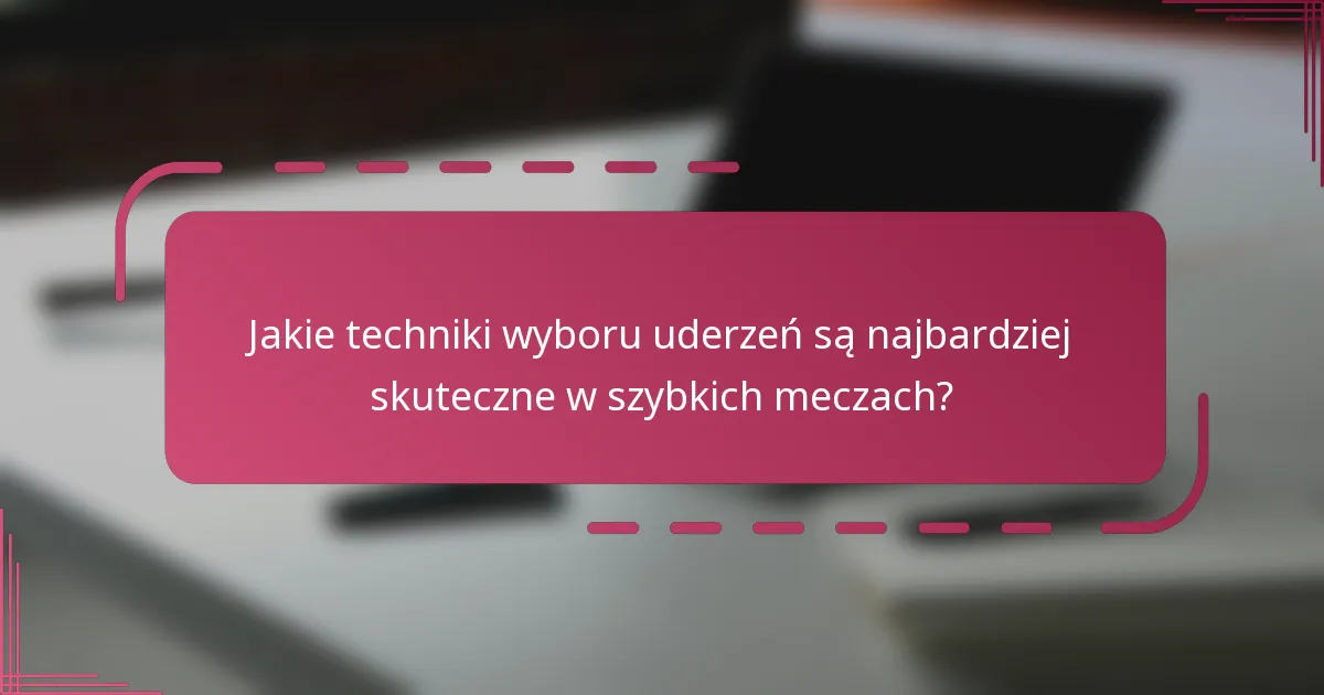 Jakie techniki wyboru uderzeń są najbardziej skuteczne w szybkich meczach?