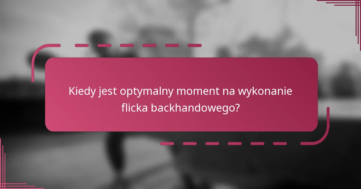 Kiedy jest optymalny moment na wykonanie flicka backhandowego?